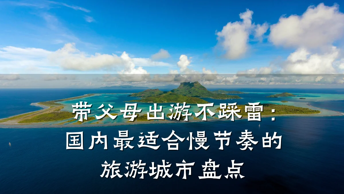 带父母出游不踩雷:国内最适合慢节奏的旅游城市盘点