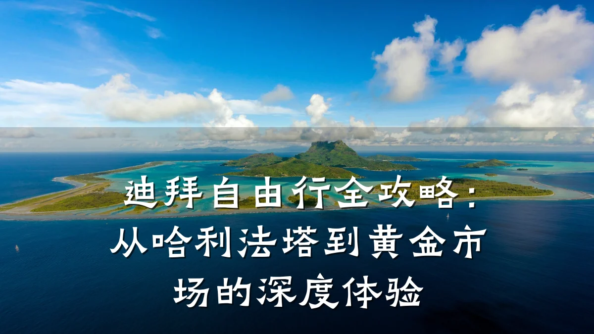 迪拜自由行全攻略:从哈利法塔到黄金市场的深度体验