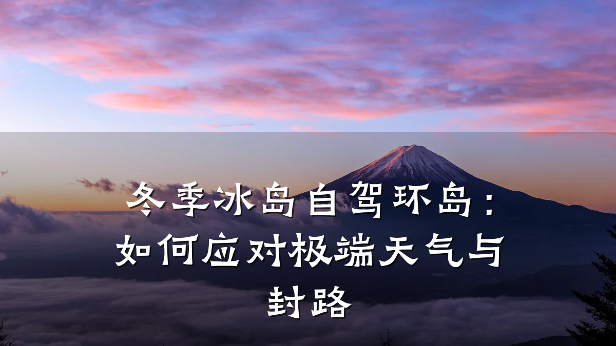 冬季冰岛自驾环岛:如何应对极端天气与封路
