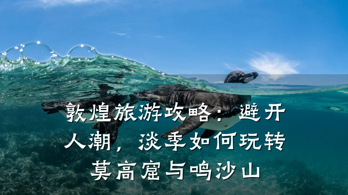 敦煌旅游攻略:避开人潮,淡季如何玩转莫高窟与鸣沙山