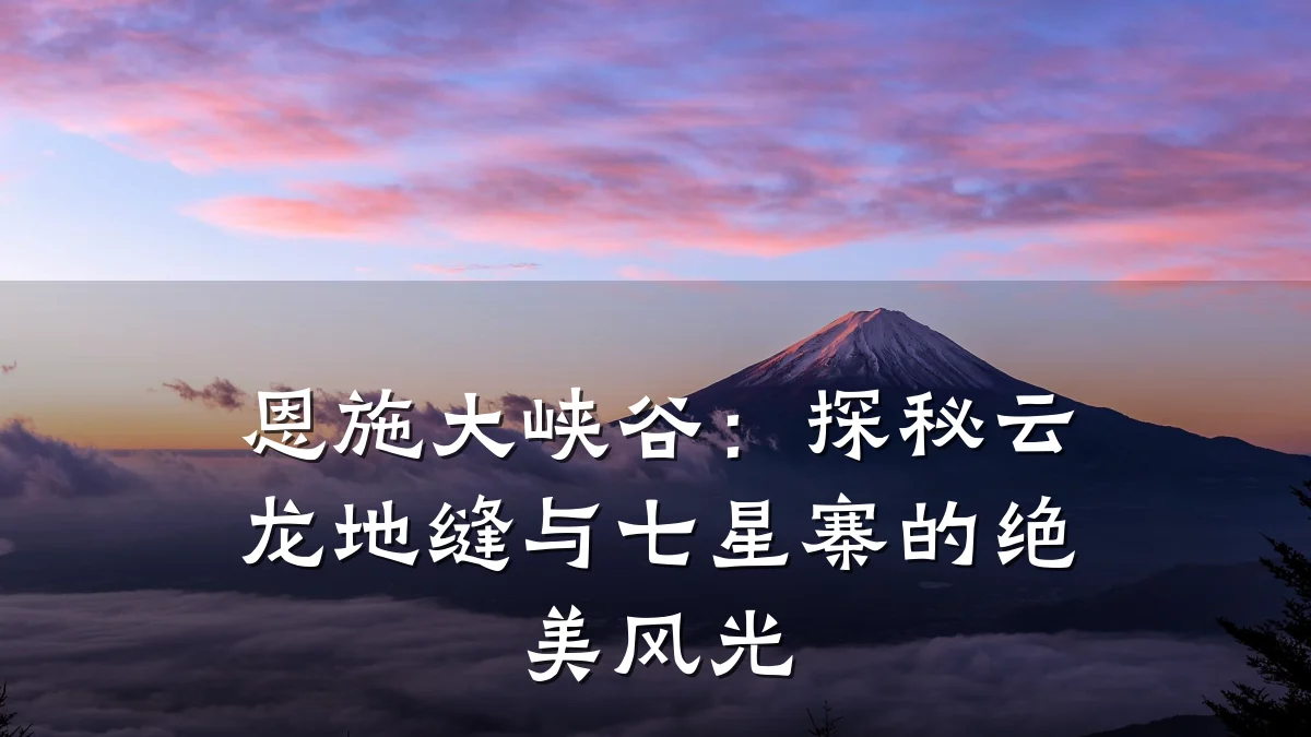 恩施大峡谷:探秘云龙地缝与七星寨的绝美风光