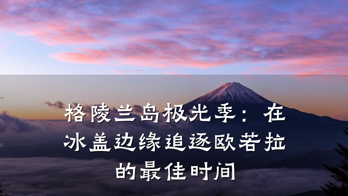 格陵兰岛极光季:在冰盖边缘追逐欧若拉的最佳时间