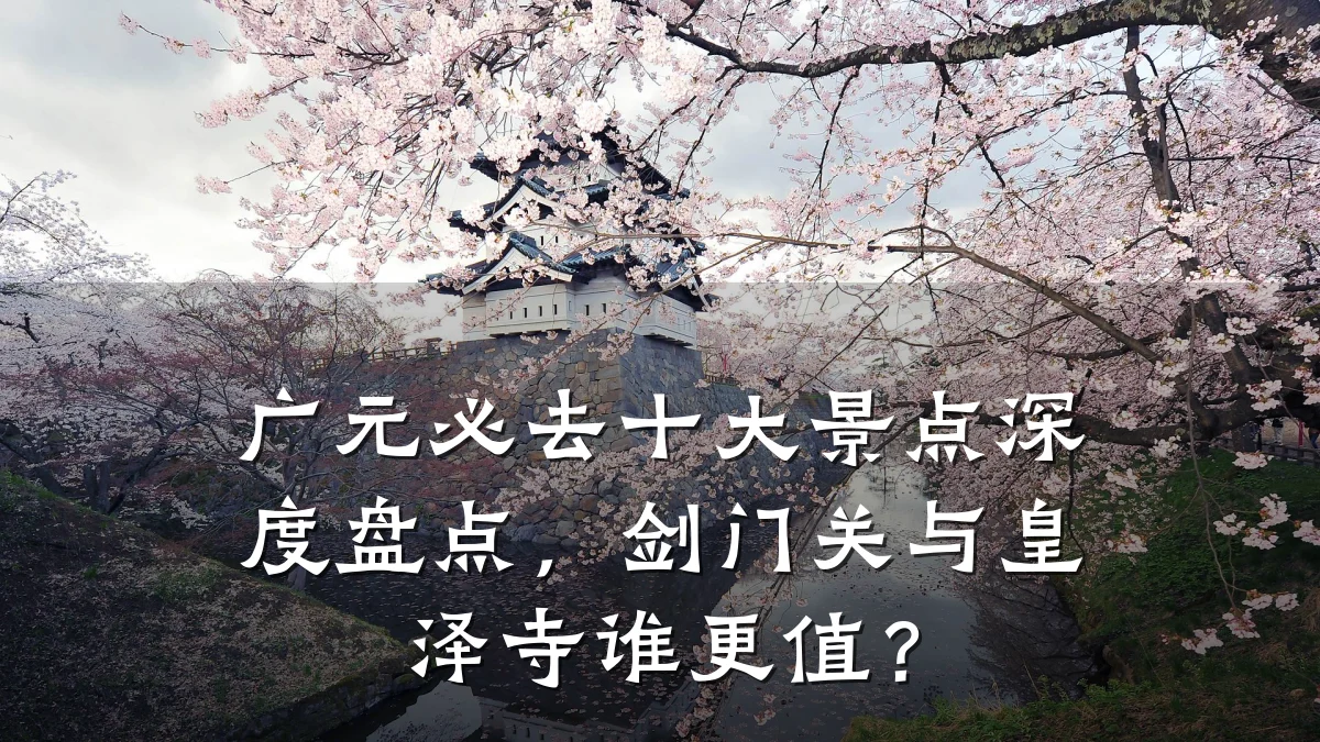 广元必去十大景点深度盘点,剑门关与皇泽寺谁更值?