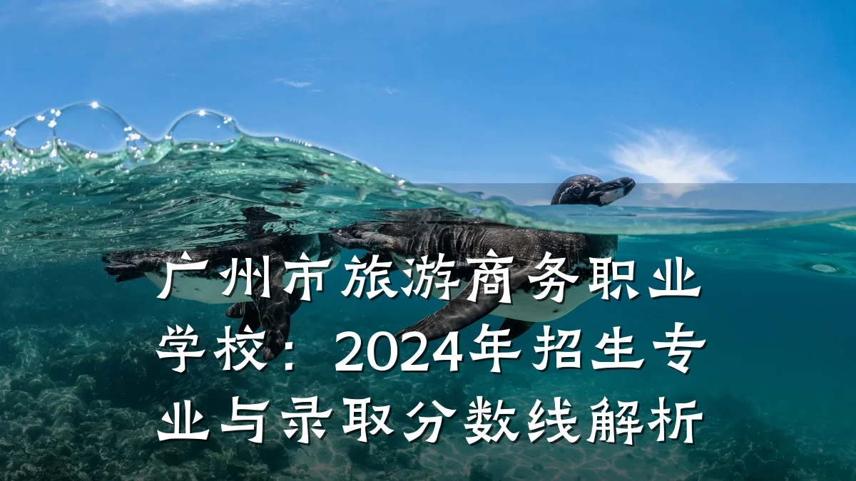 广州市旅游商务职业学校:2024年招生专业与录取分数线解析