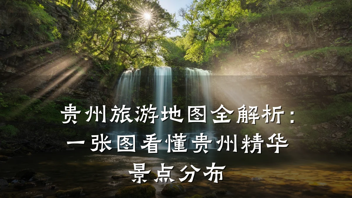 贵州旅游地图全解析:一张图看懂贵州精华景点分布