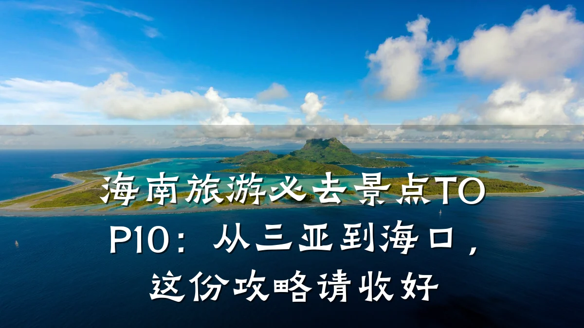 海南旅游必去景点TOP10：从三亚到海口，这份攻略请收好
