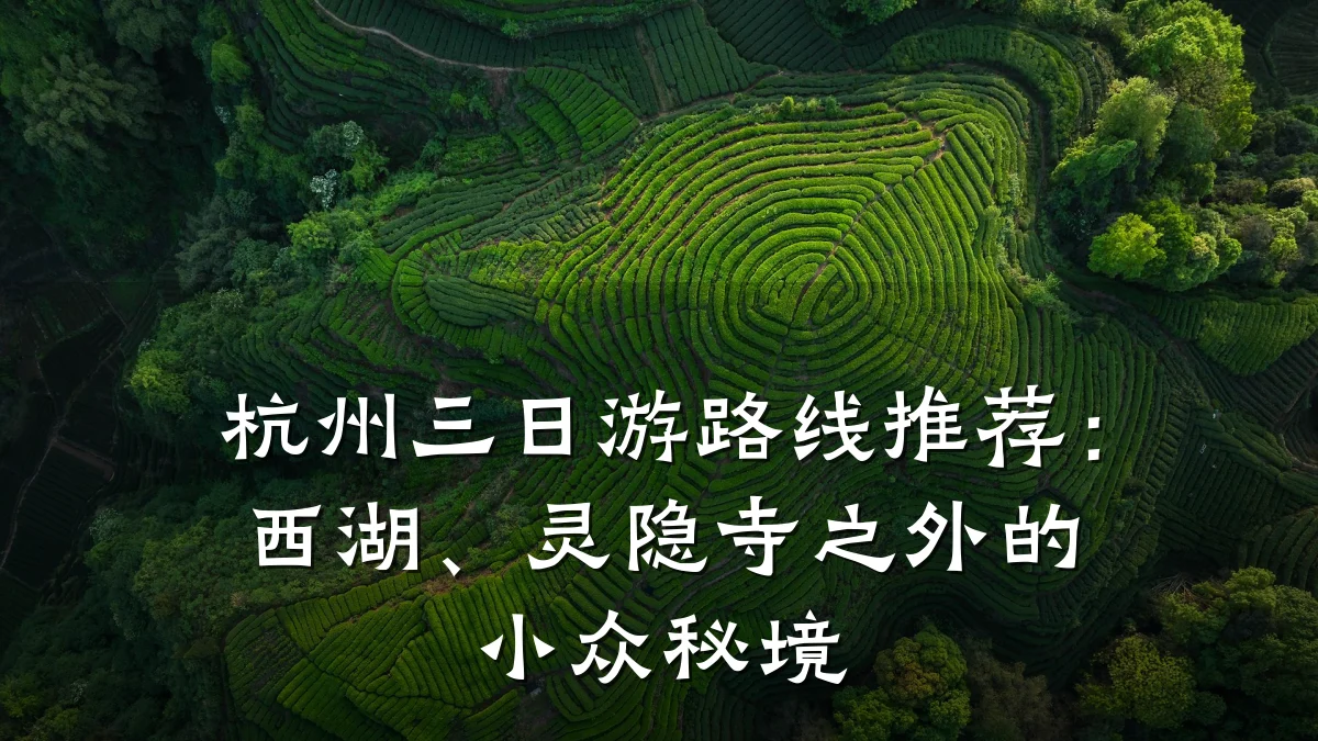 杭州三日游路线推荐:西湖、灵隐寺之外的小众秘境