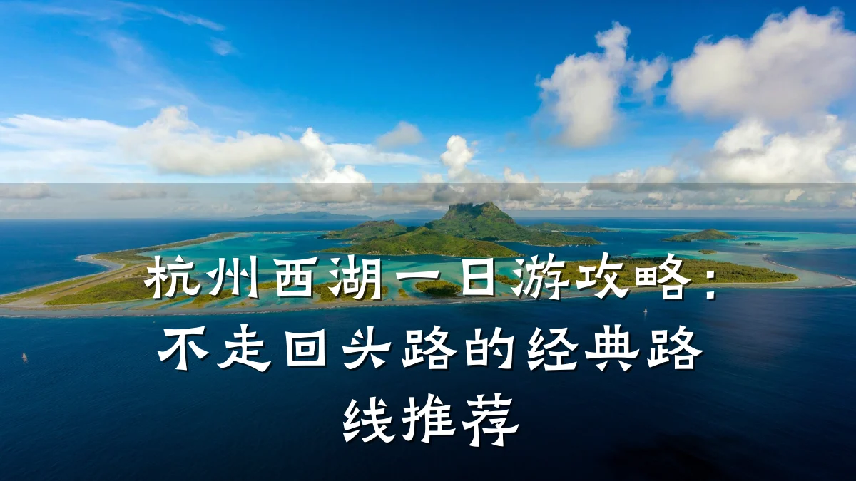 杭州西湖一日游攻略:不走回头路的经典路线推荐