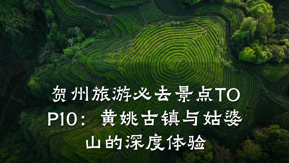 贺州旅游必去景点TOP10：黄姚古镇与姑婆山的深度体验
