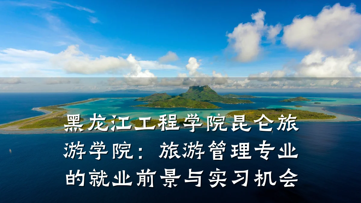 黑龙江工程学院昆仑旅游学院:旅游管理专业的就业前景与实习机会