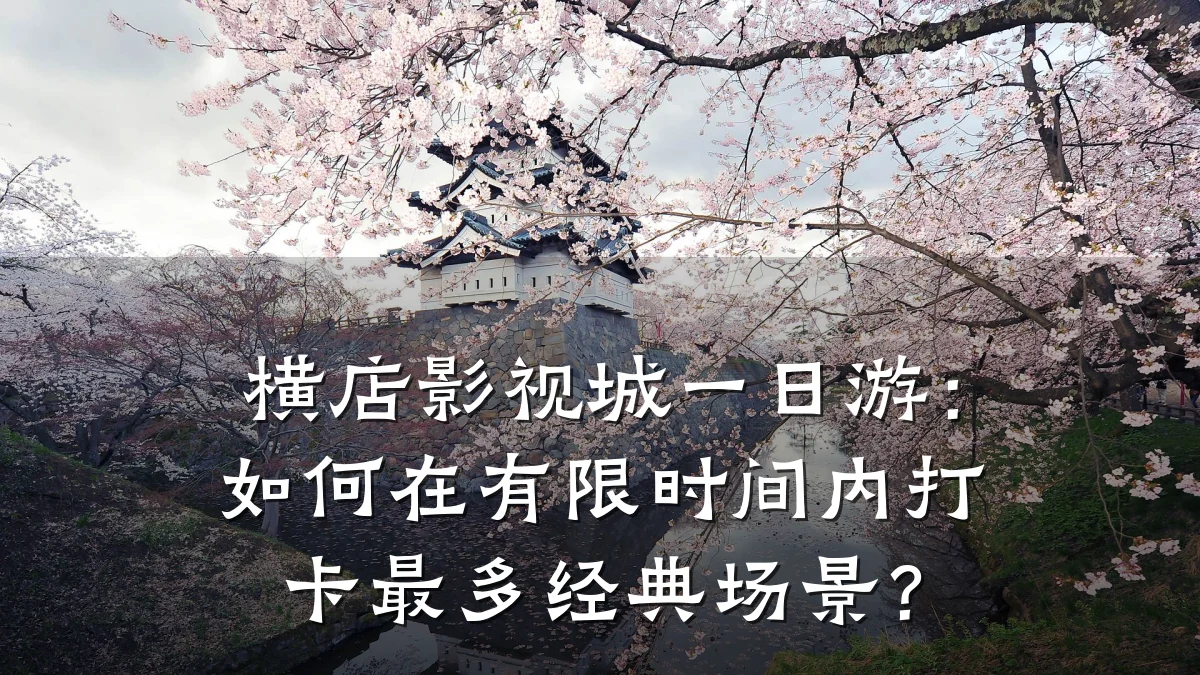 横店影视城一日游:如何在有限时间内打卡最多经典场景?