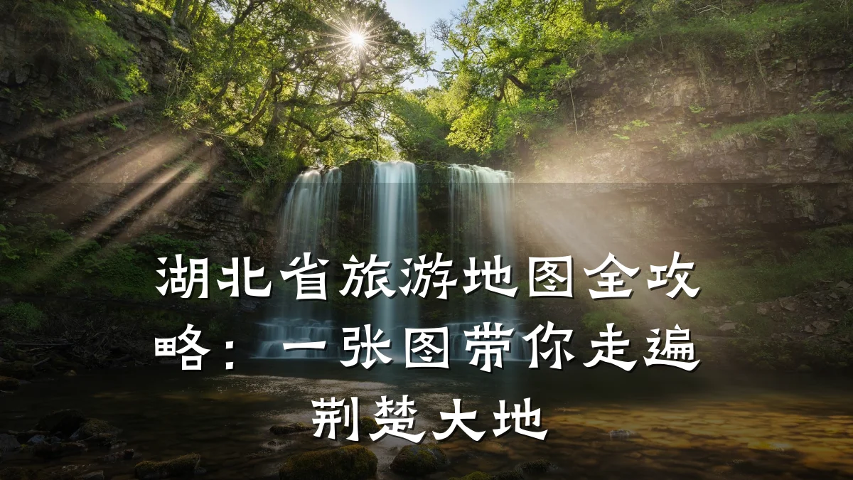 湖北省旅游地图全攻略：一张图带你走遍荆楚大地