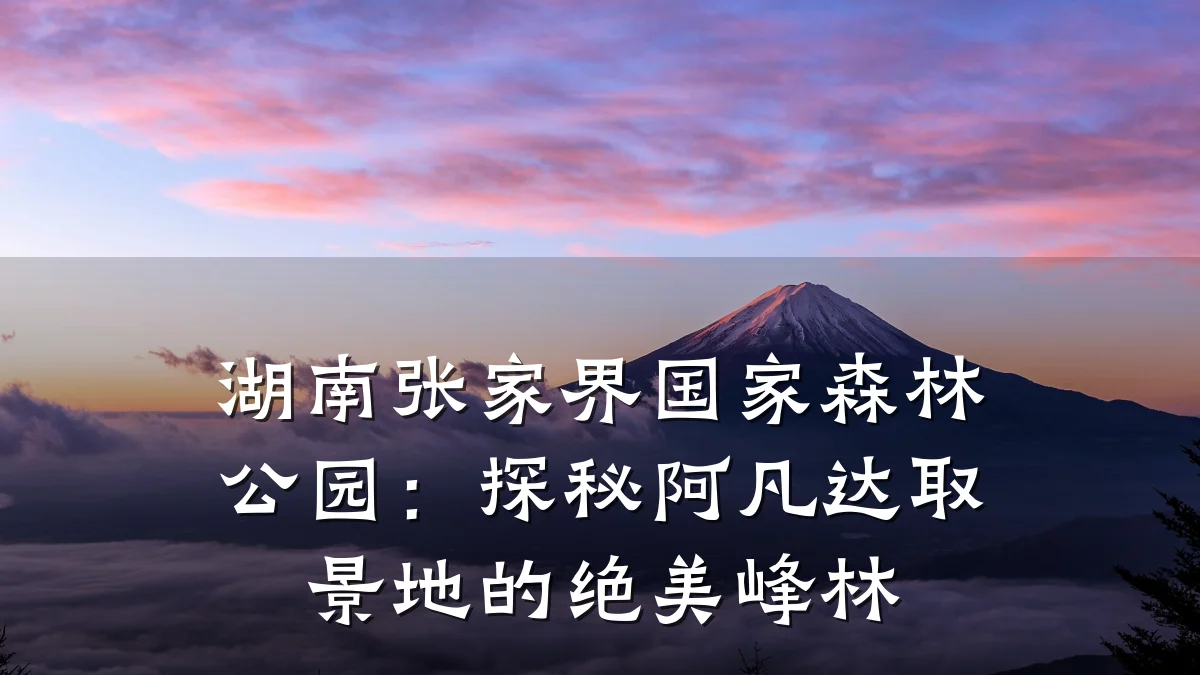 湖南张家界国家森林公园:探秘阿凡达取景地的绝美峰林