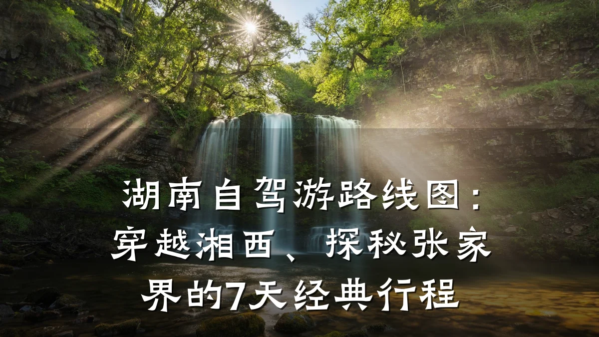 湖南自驾游路线图：穿越湘西、探秘张家界的7天经典行程