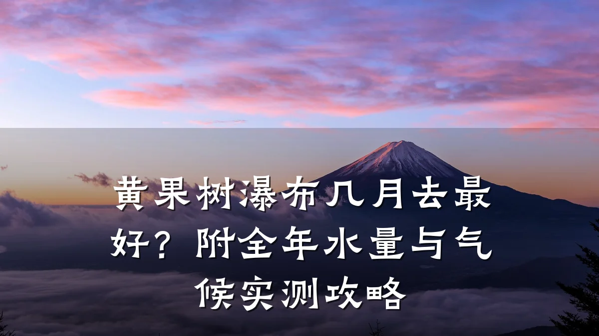 黄果树瀑布几月去最好?附全年水量与气候实测攻略