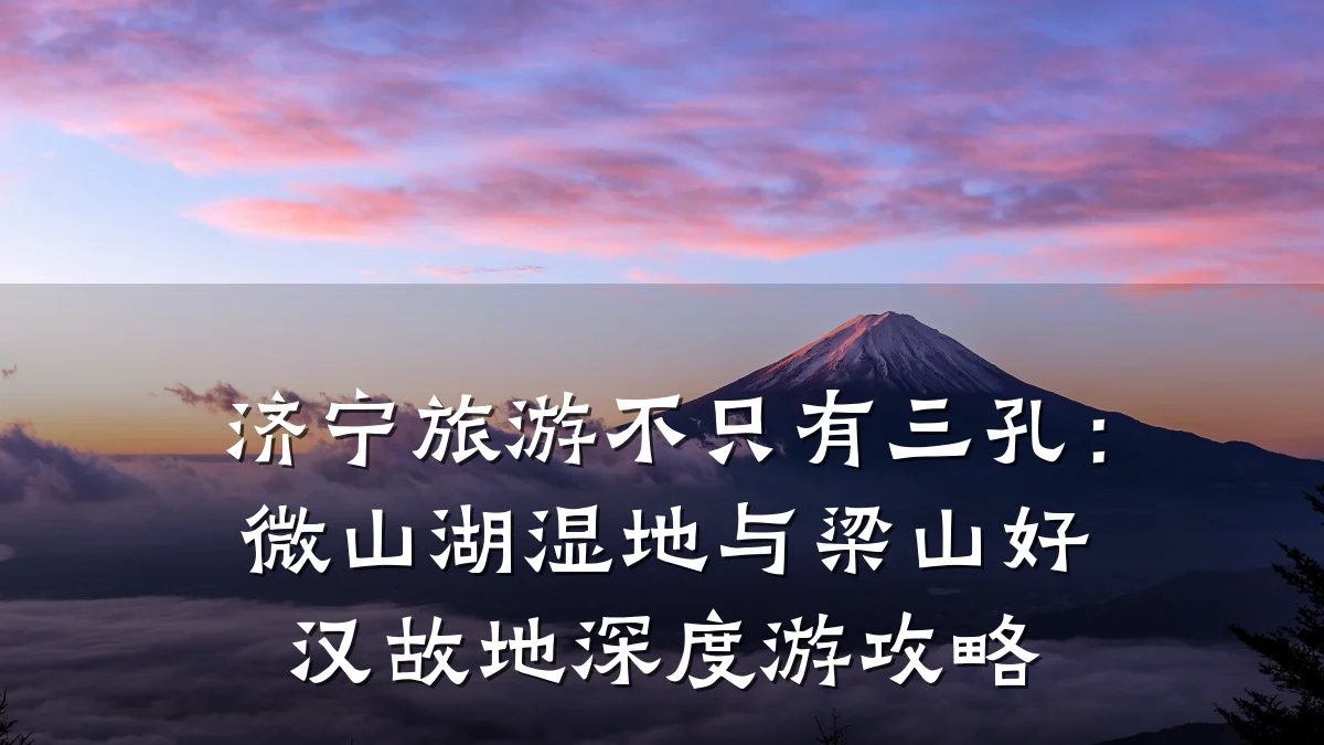 济宁旅游不只有三孔:微山湖湿地与梁山好汉故地深度游攻略