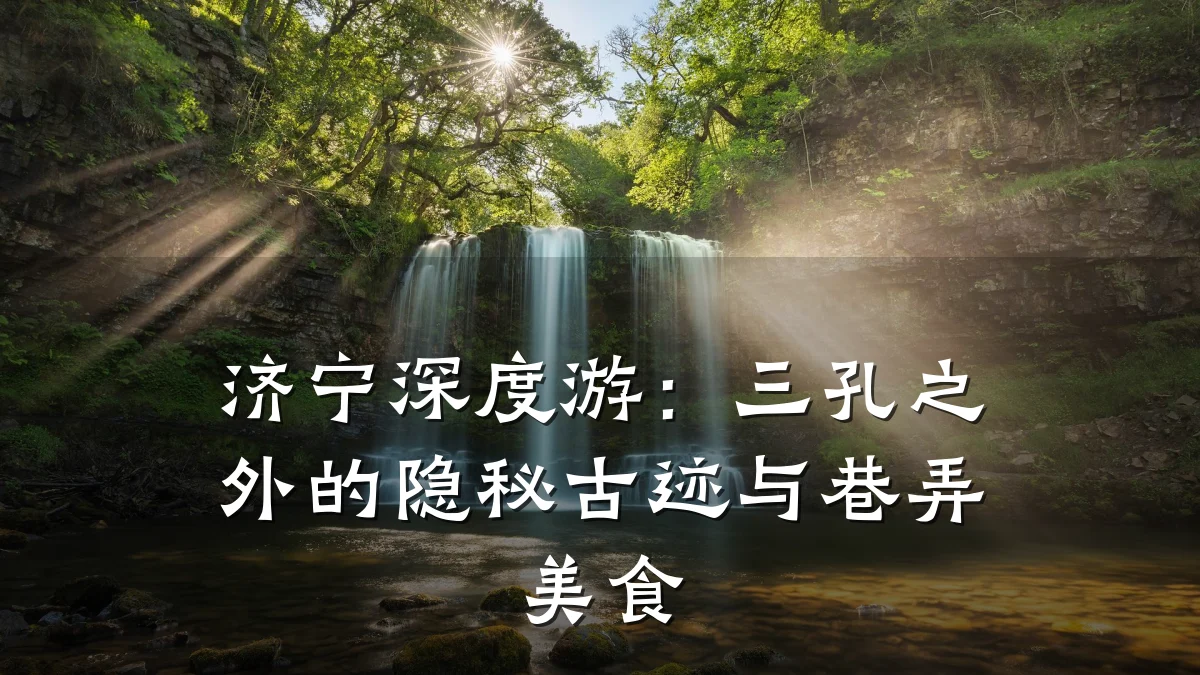 济宁深度游：三孔之外的隐秘古迹与巷弄美食