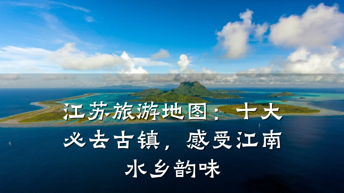 江苏旅游地图:十大必去古镇,感受江南水乡韵味