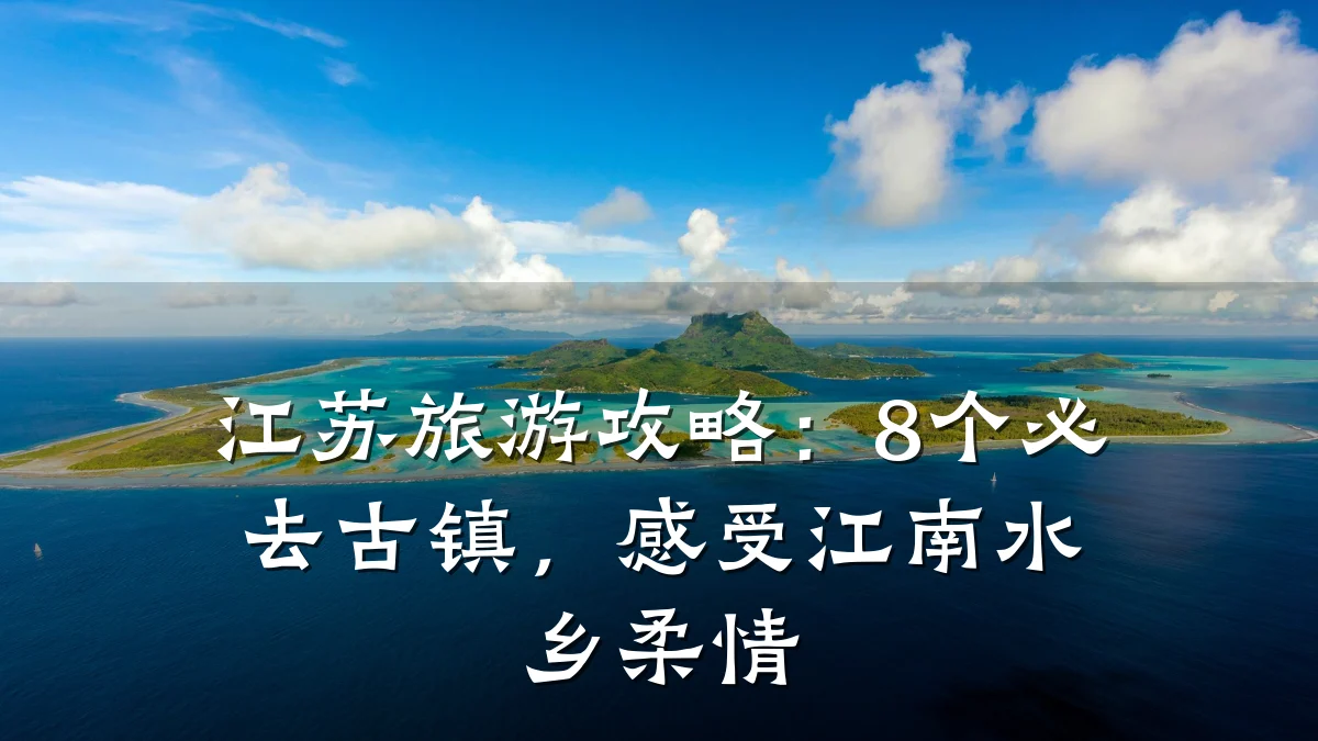 江苏旅游攻略:8个必去古镇,感受江南水乡柔情