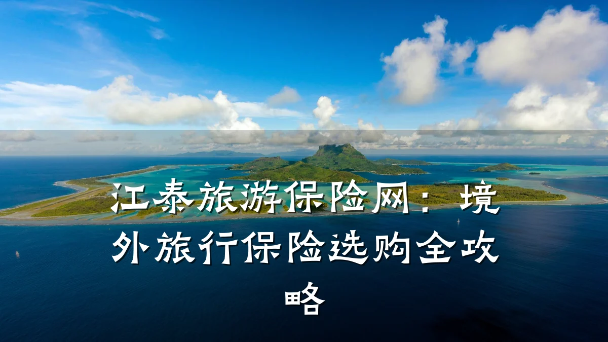 江泰旅游保险网:境外旅行保险选购全攻略