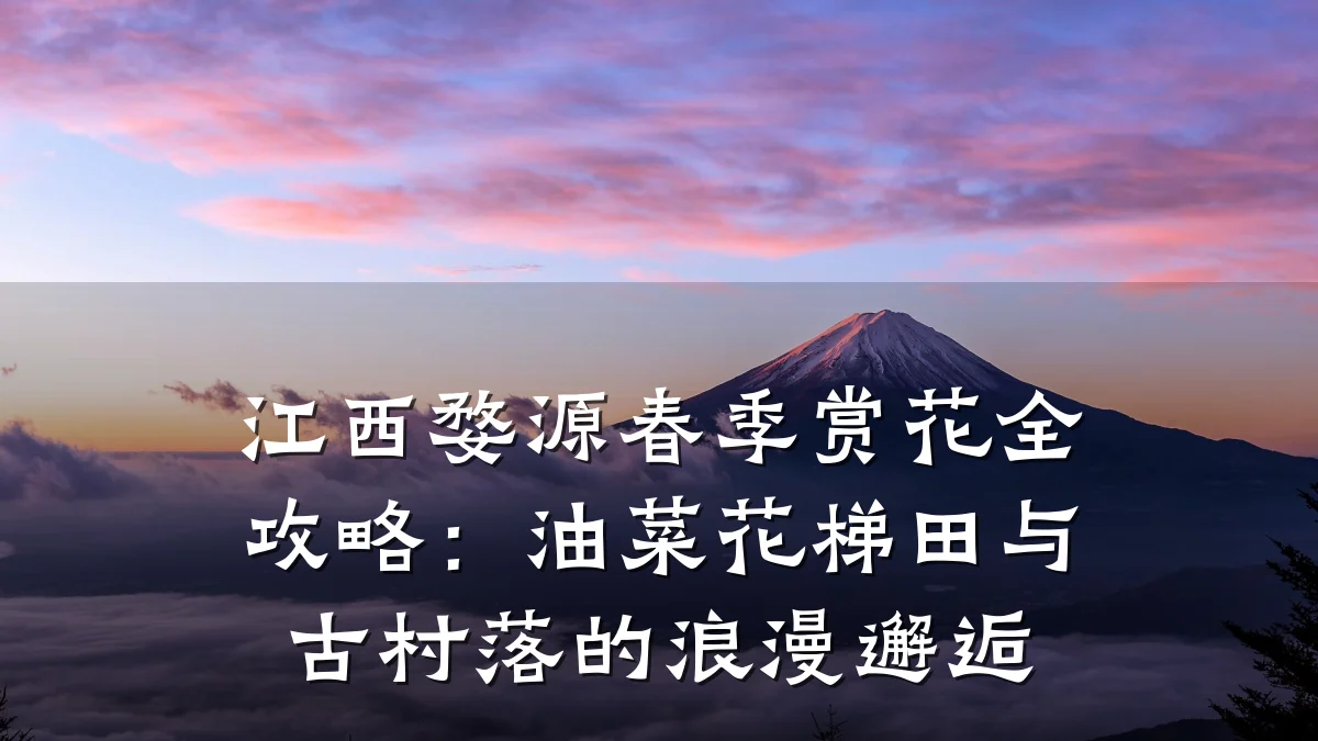 江西婺源春季赏花全攻略:油菜花梯田与古村落的浪漫邂逅
