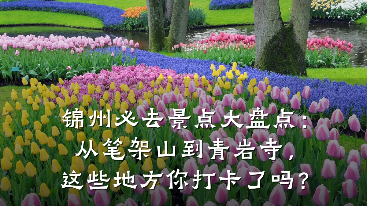 锦州必去景点大盘点:从笔架山到青岩寺,这些地方你打卡了吗?