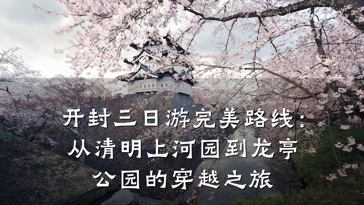 开封三日游完美路线:从清明上河园到龙亭公园的穿越之旅