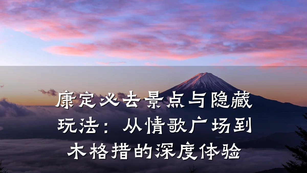 康定必去景点与隐藏玩法：从情歌广场到木格措的深度体验