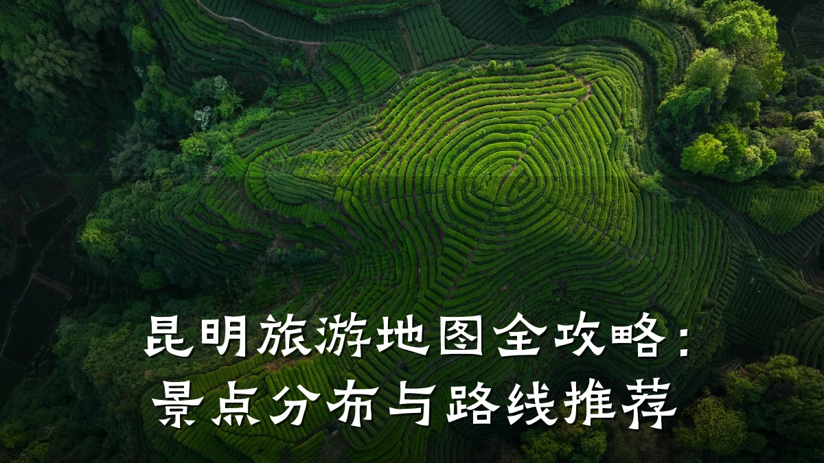 昆明旅游地图全攻略:景点分布与路线推荐