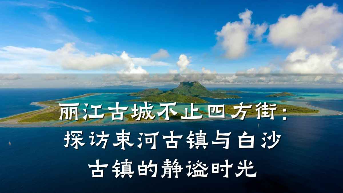 丽江古城不止四方街:探访束河古镇与白沙古镇的静谧时光