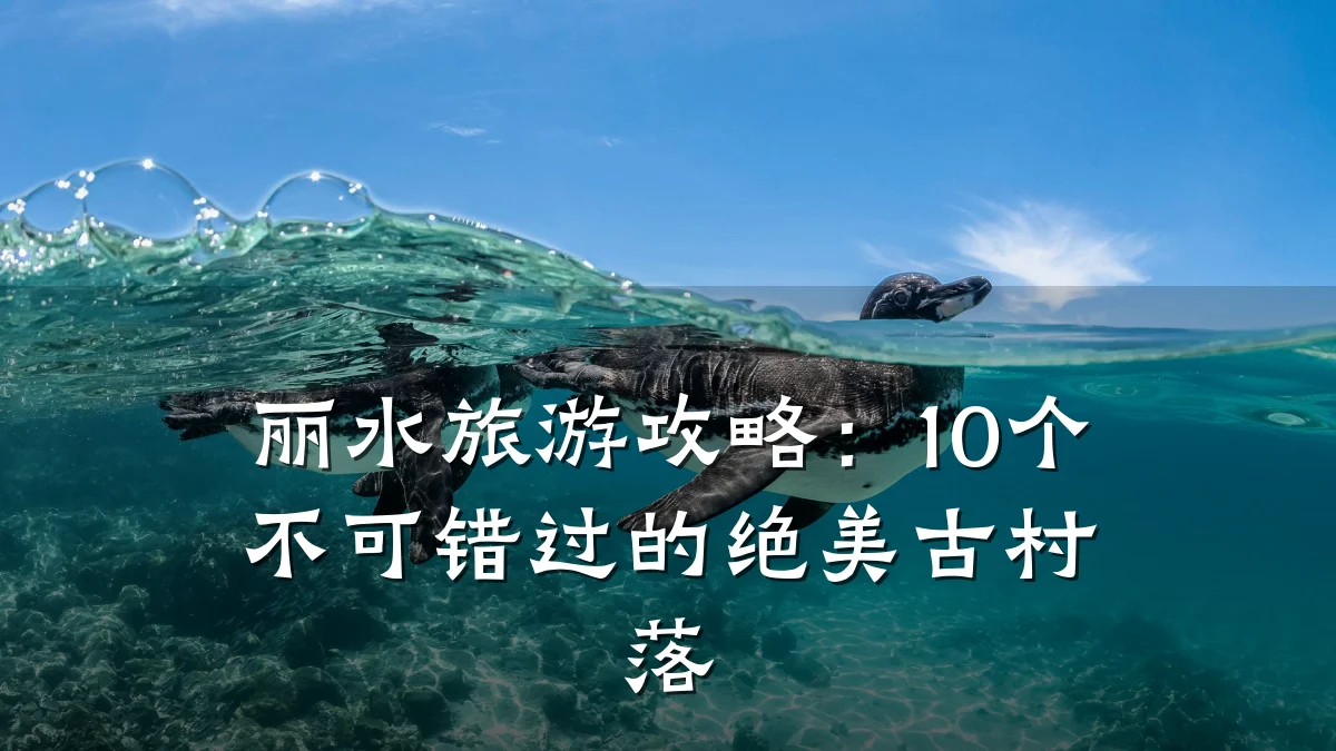 丽水旅游攻略:10个不可错过的绝美古村落