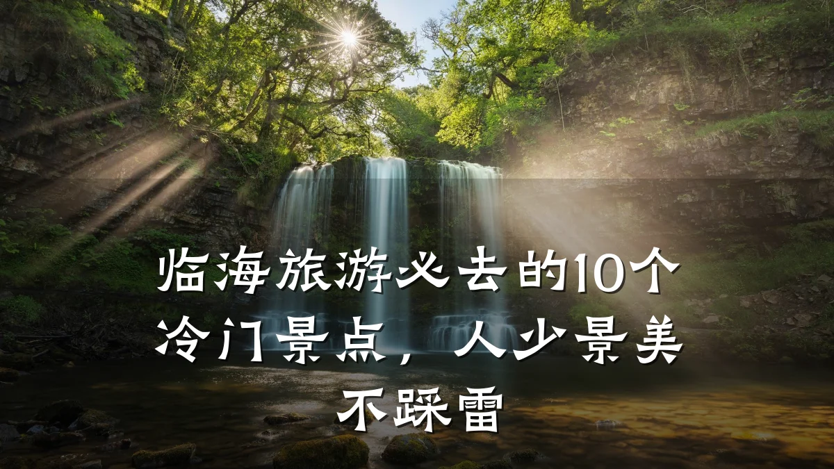临海旅游必去的10个冷门景点,人少景美不踩雷