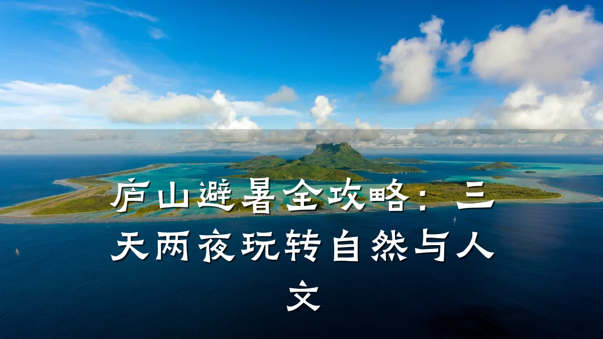 庐山避暑全攻略：三天两夜玩转自然与人文