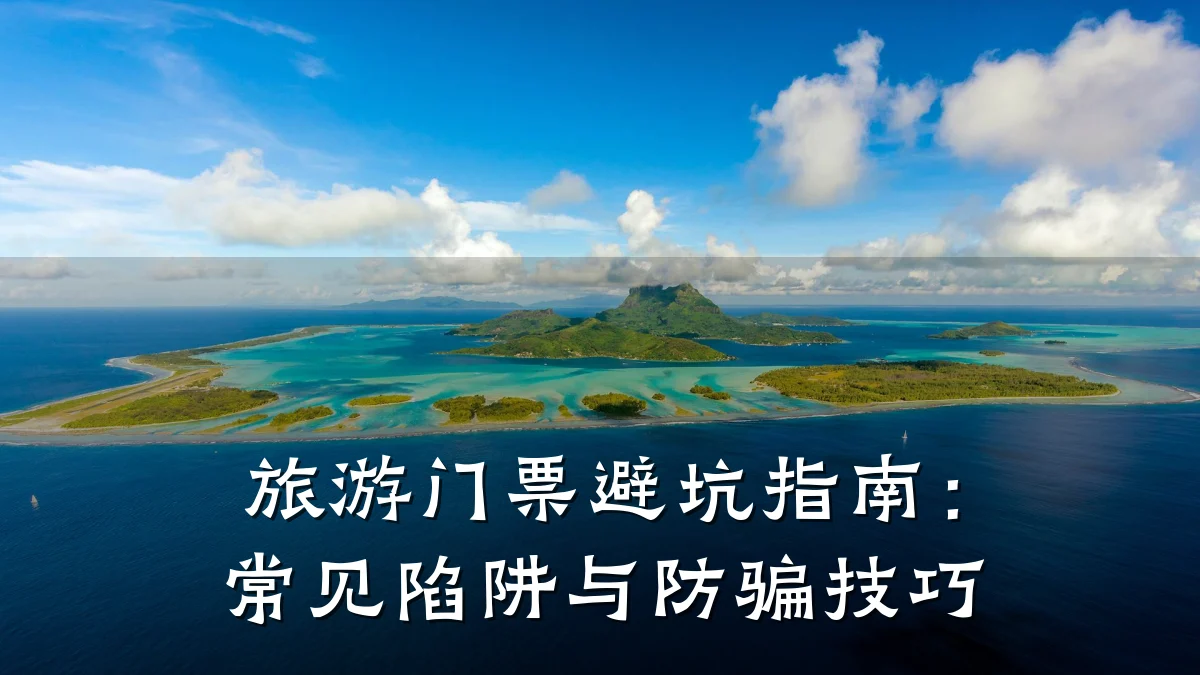 旅游门票避坑指南:常见陷阱与防骗技巧