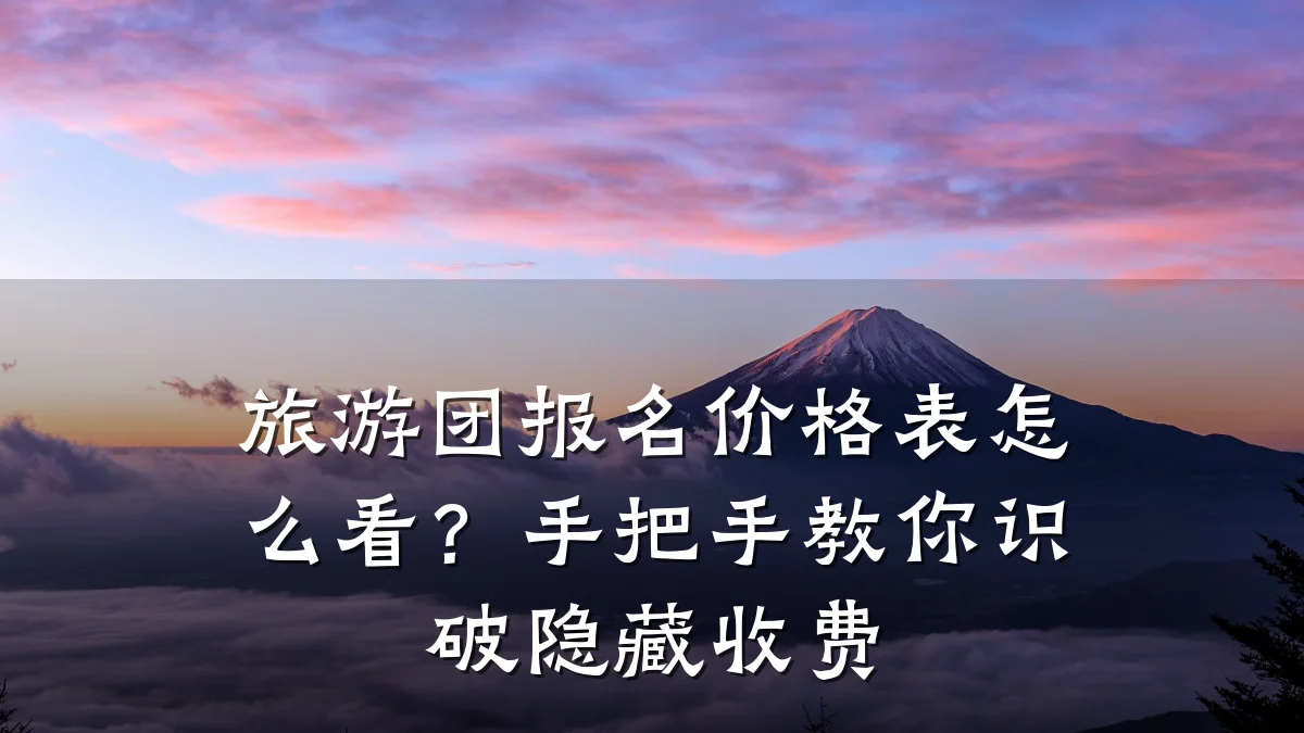 旅游团报名价格表怎么看？手把手教你识破隐藏收费