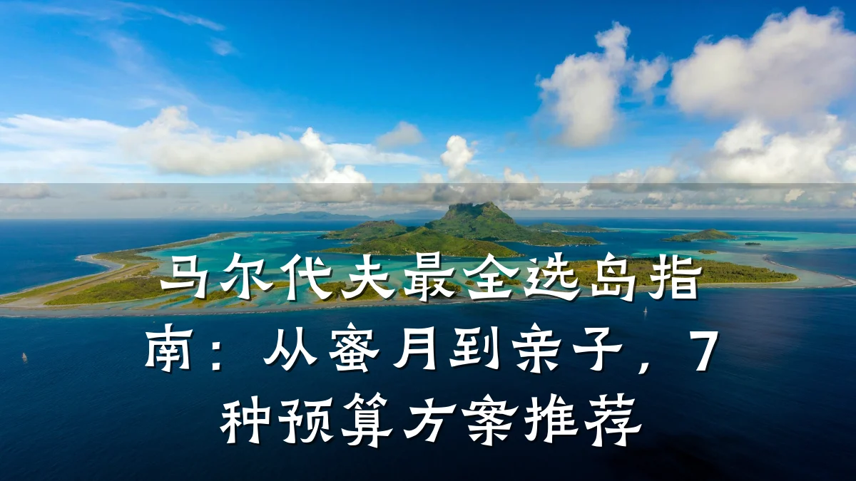 马尔代夫最全选岛指南:从蜜月到亲子,7种预算方案推荐