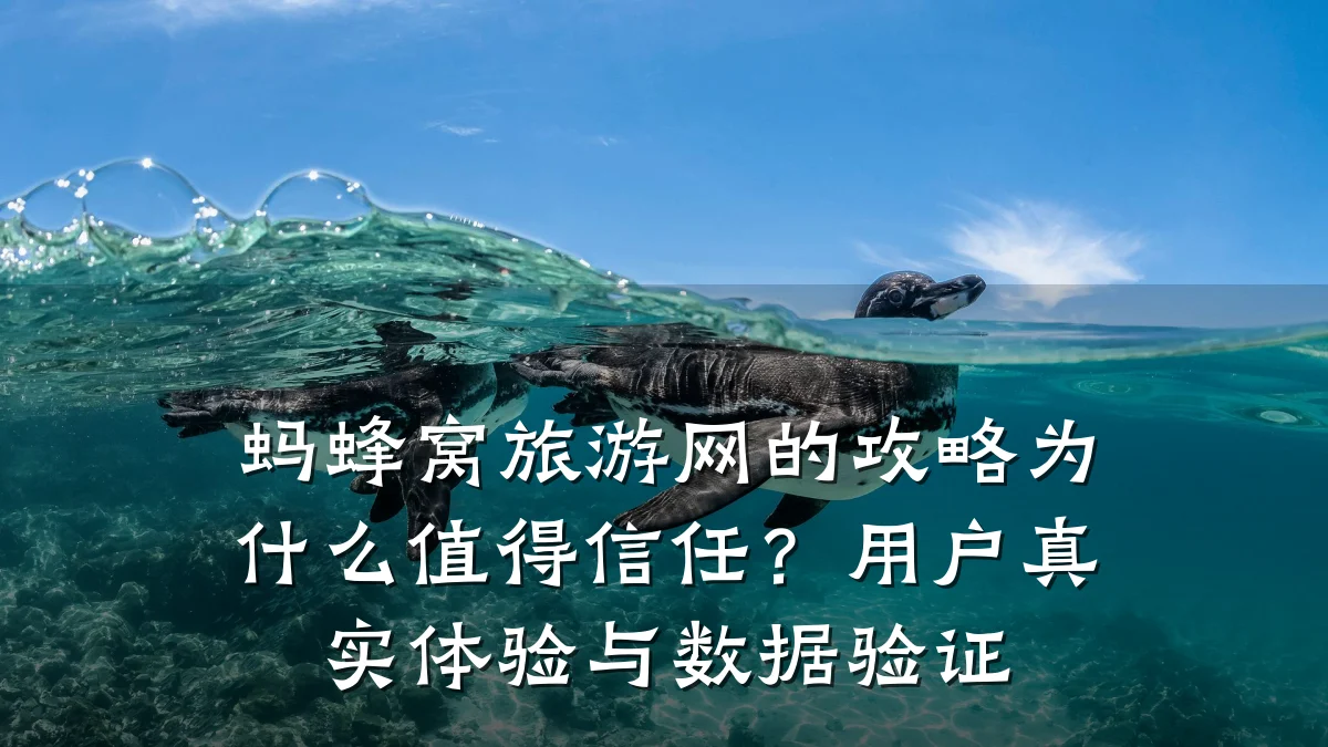 蚂蜂窝旅游网的攻略为什么值得信任?用户真实体验与数据验证