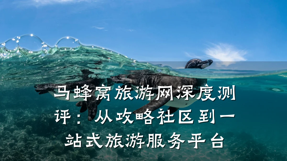 马蜂窝旅游网深度测评:从攻略社区到一站式旅游服务平台