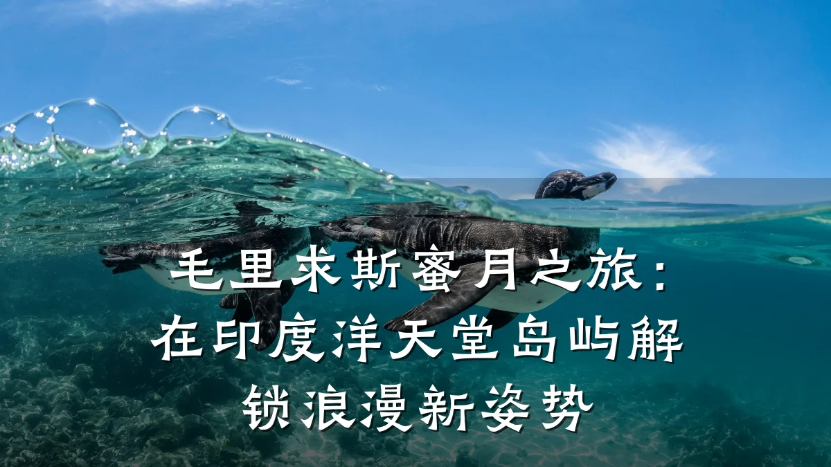 毛里求斯蜜月之旅:在印度洋天堂岛屿解锁浪漫新姿势