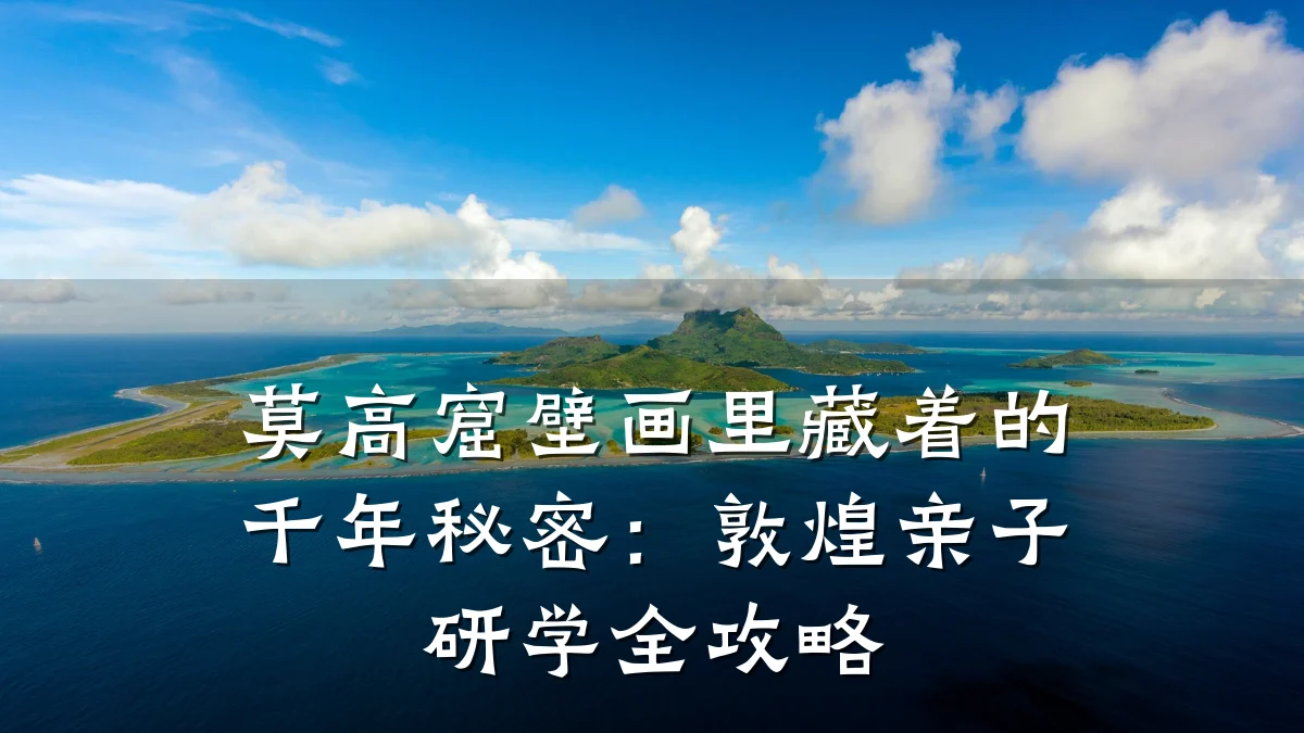 莫高窟壁画里藏着的千年秘密:敦煌亲子研学全攻略