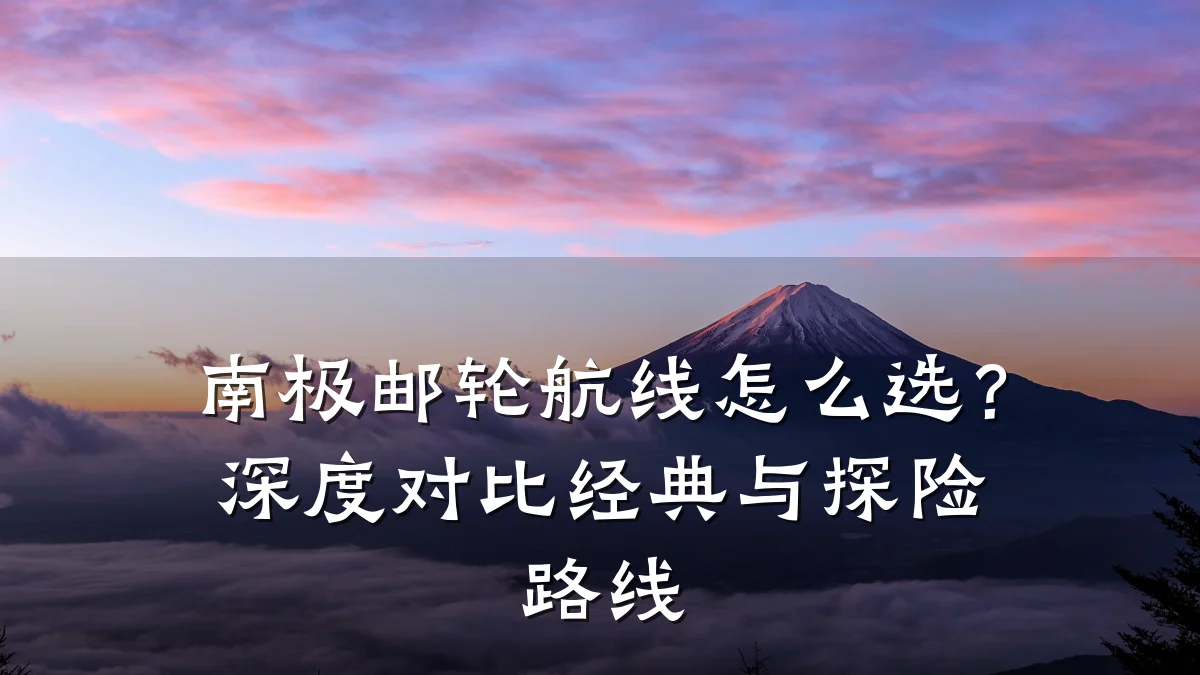 南极邮轮航线怎么选？深度对比经典与探险路线