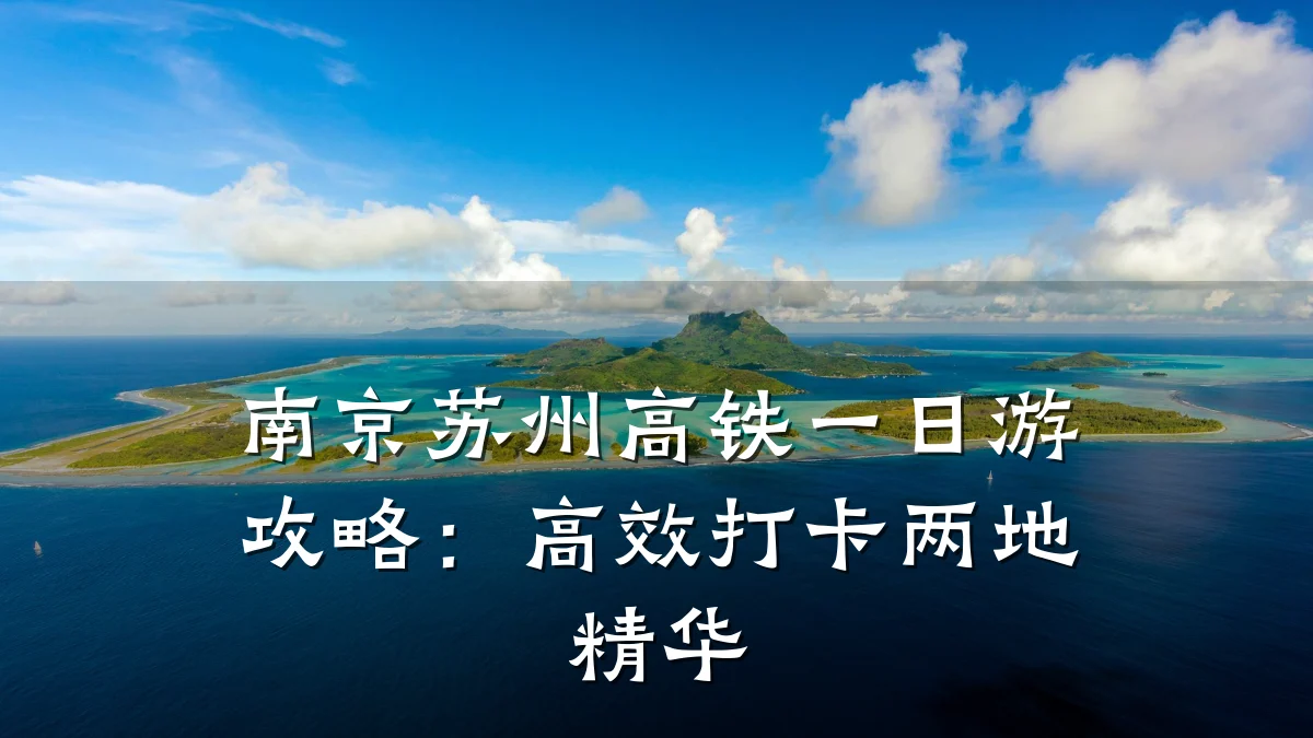南京苏州高铁一日游攻略:高效打卡两地精华