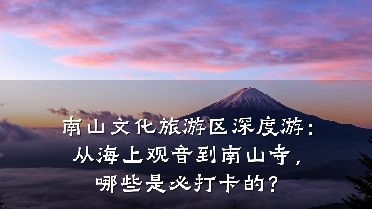 南山文化旅游区深度游:从海上观音到南山寺,哪些是必打卡的?