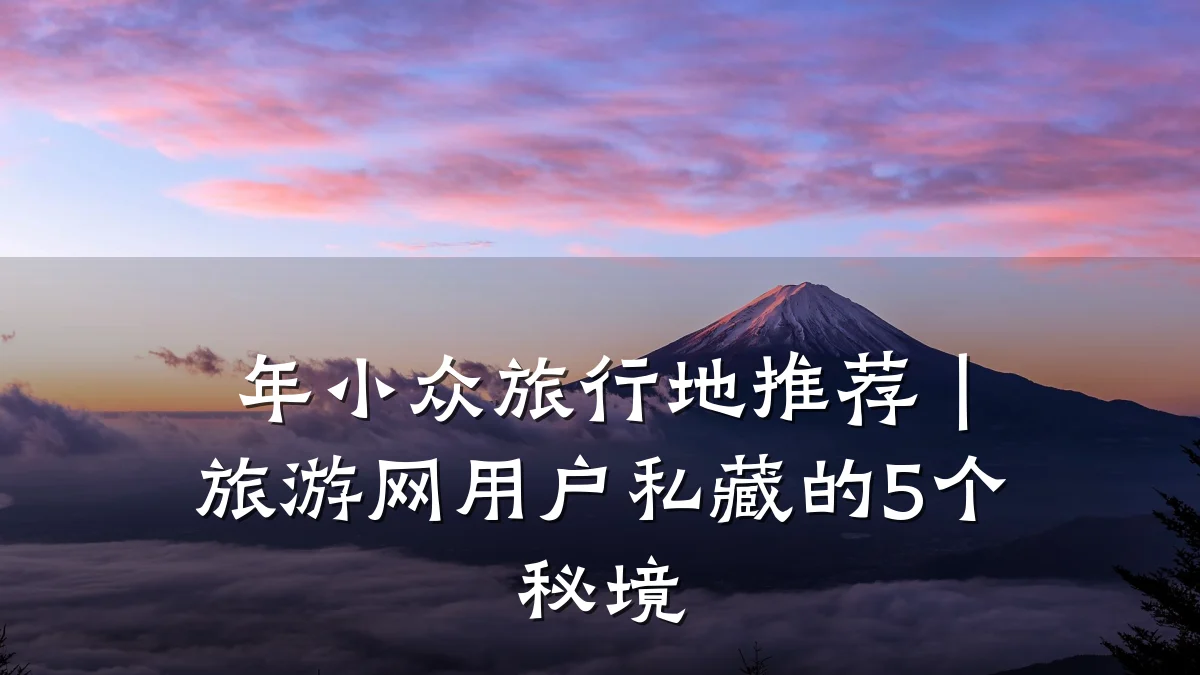 年小众旅行地推荐|旅游网用户私藏的5个秘境