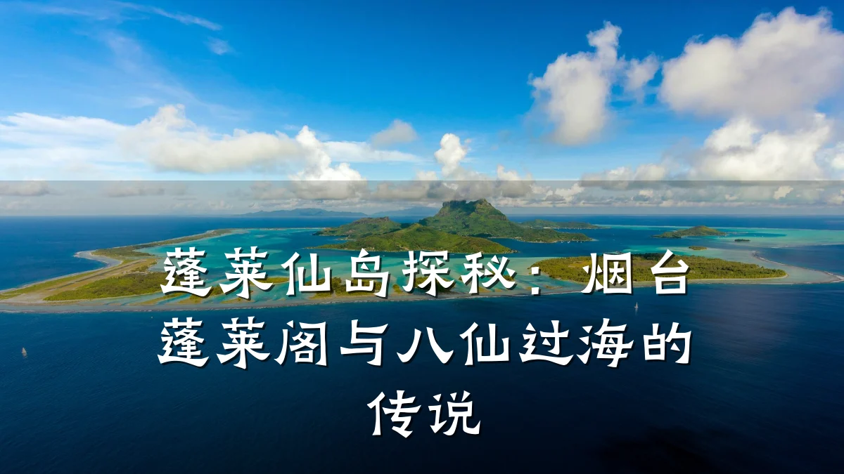 蓬莱仙岛探秘:烟台蓬莱阁与八仙过海的传说