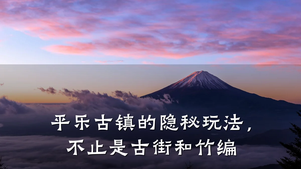 平乐古镇的隐秘玩法,不止是古街和竹编