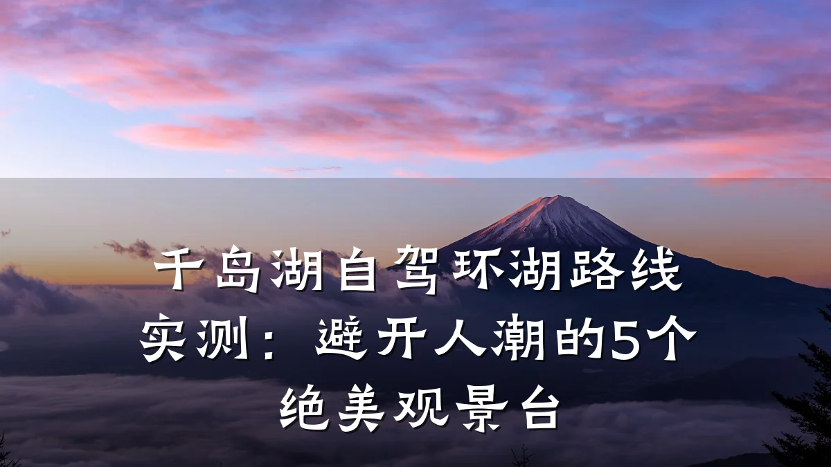 千岛湖自驾环湖路线实测:避开人潮的5个绝美观景台