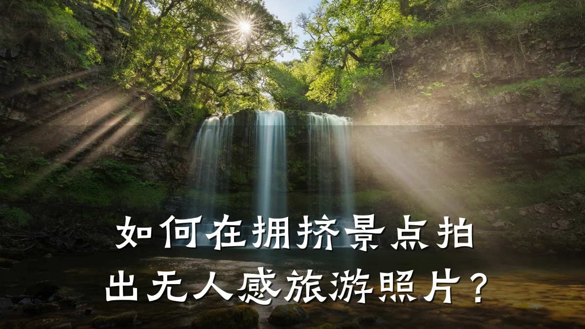 如何在拥挤景点拍出无人感旅游照片?