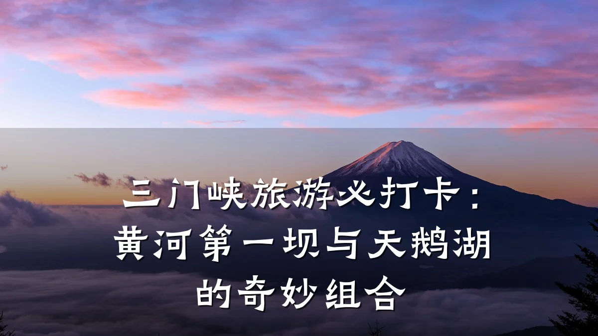 三门峡旅游必打卡:黄河第一坝与天鹅湖的奇妙组合