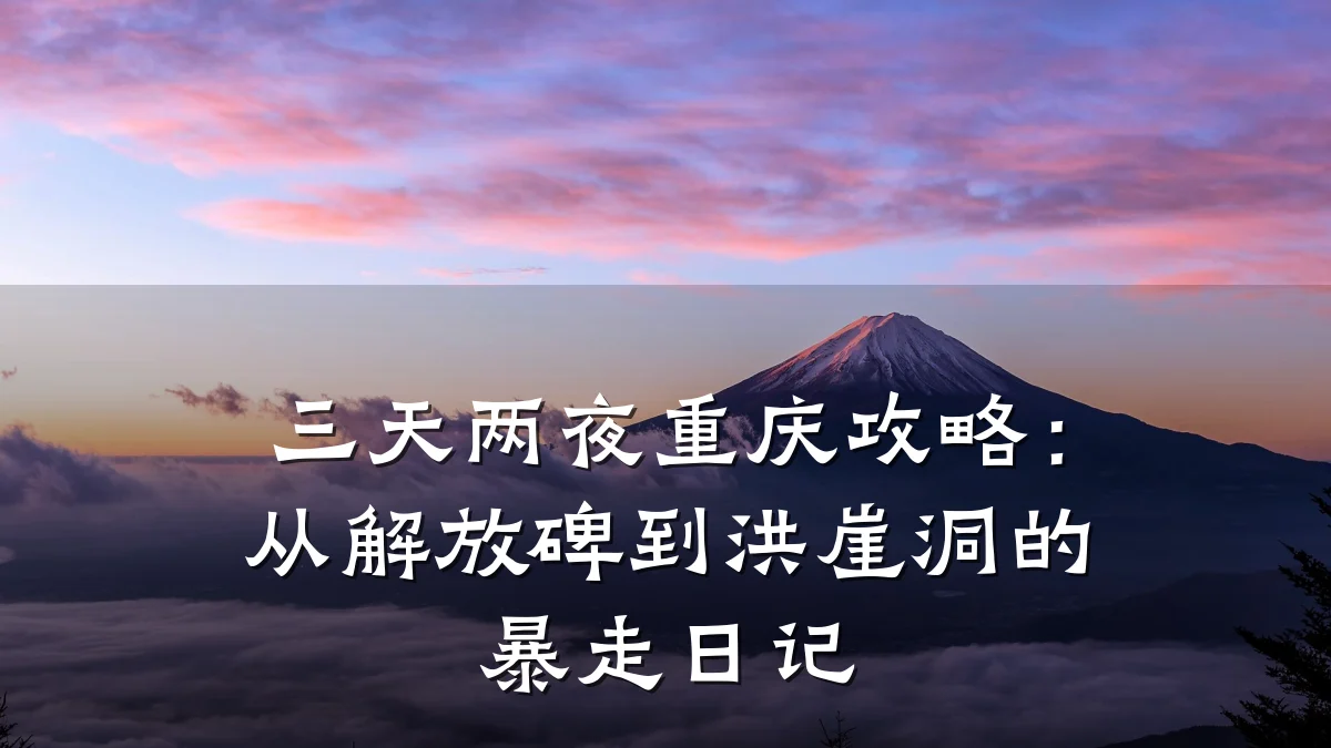 三天两夜重庆攻略:从解放碑到洪崖洞的暴走日记